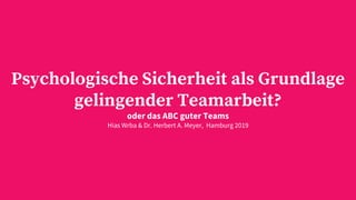 Psychologische Sicherheit als Grundlage
gelingender Teamarbeit?
oder das ABC guter Teams
Hias Wrba & Dr. Herbert A. Meyer, Hamburg 2019
 