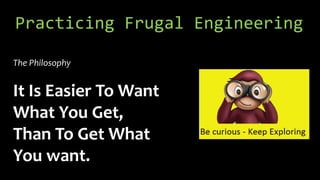Practicing Frugal Engineering
The Philosophy
It Is Easier To Want
What You Get,
Than To Get What
You want.
 