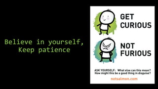 Believe in yourself,
Keep patience
 
