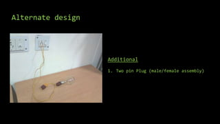Alternate design
Additional
1. Two pin Plug (male/female assembly)
 