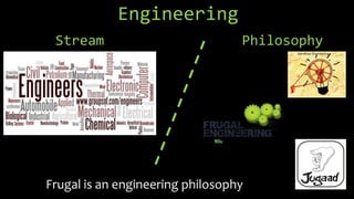Engineering
Frugal is an engineering philosophy
Stream Philosophy
 