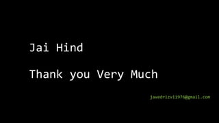 Jai Hind
Thank you Very Much
javedrizvi1976@gmail.com
 