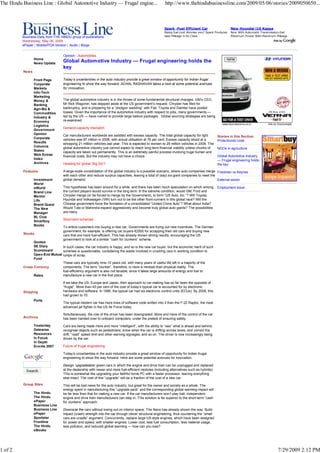 The Hindu Business Line : Global Automotive Industry — Frugal engine...                                 http://www.thehindubusinessline.com/2009/05/06/stories/2009050650...



                                                                                                        Spark -Fuel Efficient Car                      New Hyundai i10 Kappa
                                                                                                        Rising fuel cost Worries you? Spark Produces   Now With Automatic Transmission.Get
          Business Daily from THE HINDU group of publications                                           best Mileage in its Class                      Maximum Power With Maximum Mileage
                                                                                                        www.ChevySpark.in/Test-Drive                   Hyundaii10.co.in/ExploreNow
          Wednesday, May 06, 2009
          ePaper | Mobile/PDA Version | Audio | Blogs


                                   Opinion - Automobiles
                 Home
                 News Update
                                   Global Automotive Industry — Frugal engineering holds the
                                   key
          News

                 Front Page        Today’s uncertainties in the auto industry provide a great window of opportunity for Indian frugal
                 Corporate         engineering to show the way forward. ACHAL RAGHAVAN takes a look at some potential avenues
                 Markets           for innovation.
                 Info-Tech
                 Marketing
                 Money &           The global automotive industry is in the throes of some fundamental structural changes. GM’s CEO,
                 Banking           Mr Rick Wagoner, has stepped aside at the US government’s request. Chrysler has filed for
                 Agri-Biz &        bankruptcy, and is preparing for a “shotgun wedding” with Fiat. Toyota and Daimler have posted
                 Commodities       losses. Given the importance of the automotive industry with respect to jobs, many governments —
                 Industry &        led by the US — have rushed to provide large bailout packages . Global sourcing strategies are being
                 Economy           re-examined.
                                                                                                                                                www.Hyundaiverna.co.in        Ads by Goooooogle
                 Logistics
                                   Demand-capacity mismatch
                 Government
                 Opinion           Car manufacturers worldwide are saddled with excess capacity. The total global capacity for light
                 Corporate                                                                                                                   Stories in this Section
                                   vehicles was 87 million in 2008, with actual utilisation at 76 per cent. Excess capacity stood at a       Protectionist code
                 Results           whopping 21 million vehicles last year. This is expected to worsen to 29 million vehicles in 2009. The
                 Columns           global automotive industry just cannot expect to reach long-term financial viability unless chunks of     NGOs in agriculture
                 States            capacity are taken out permanently. This is an extremely painful process involving huge human and
                 Web Extras        financial costs. But the industry may not have a choice.                                                  Global Automotive Industry
                 Index                                                                                                                       — Frugal engineering holds
                 Archives          Heading for global ‘Big Six’?                                                                             the key

          Features                 A large-scale consolidation of the global industry is a possible scenario, where auto companies merge Friedman vs Keynes
                                   with each other and reduce surplus capacities, leaving a total of (say) six giant companies to meet the
                 Investment        global demand.                                                                                          External sector
                 World
                 eWorld            This hypothesis has been around for a while, and there has been much speculation on which among           Employment issue
                 Brand Line        the current players would survive in the long term. In the extreme condition, would GM, Ford and
                 Mentor            Chrysler merge (or be forced to merge by the Government), to form “US Auto, Inc.”? Will Toyota,
                 Life              Hyundai and Volkswagen (VW) turn out to be the other front-runners in this global race? Will the
                 Brand Quest       Chinese government force the formation of a consolidated “United China Auto”? What about India?
                 The New           Would Tata or Mahindra expand aggressively and become truly global auto giants? The possibilities
                 Manager           are many.
                 BL Club
                 Smartbuy          Short-term schemes
                 Books
                                   To entice customers into buying a new car, Governments are trying out new incentives. The German
                                   government, for example, is offering car buyers €2500 for scrapping their old cars and buying new
          Stocks                   cars that are more fuel-efficient. This has already shown strong results, encouraging the US
                                   government to look at a similar “cash for clunkers” scheme.
                Quotes
                SE Diary        In such cases, the car industry is happy, and so is the new car buyer; but the economic merit of such
                Scoreboard      schemes is questionable, considering the waste involved in crushing cars in working condition to
                Open-End Mutual lumps of scrap.
                Fund
                                These cars are typically nine-10 years old, with many years of useful life left in a majority of the
          Cross Currency        components. The term “clunker”, therefore, is more a mindset than physical reality. The
                                fuel-efficiency argument is also not tenable, since it takes large amounts of energy and fuel to
                Rates           manufacture a new car in the first place.

                                   If we take the US, Europe and Japan, their approach to car-making has so far been the opposite of
                                   “frugal”. More than 40 per cent of the cost of today’s typical car is accounted for by electronic
          Shipping                 hardware and software. In 1996, the typical car had six electronic control units (ECUs). By 2008, this
                                   had grown to 70.
                 Ports
                                   The typical modern car has more lines of software code written into it than the F-22 Raptor, the most
                                   advanced jet fighter in the US Air Force today.

                                   Simultaneously, the role of the driver has been downgraded. More and more of the control of the car
          Archives                 has been handed over to onboard computers, under the pretext of ensuring safety.

                 Yesterday         Cars are being made more and more “intelligent”, with the ability to “see” what is ahead and behind;
                 Datewise          recognise objects such as pedestrians; know when the car is drifting across lanes, and correct the
                 Resources         drift; “read” speed limit and other warning signages; and so on. The driver is now increasingly being
                 In Focus          driven by the car.
                 In Depth
                 Events 2007       Future of frugal engineering

                                   Today’s uncertainties in the auto industry provide a great window of opportunity for Indian frugal
                                   engineering to show the way forward. Here are some potential avenues for innovation:

                                   Design ‘upgradeable’ green cars in which the engine and drive train can be unplugged and replaced
                                   at the dealership with newer and more fuel-efficient modules (including alternatives such as hybrids).
                                   This is somewhat like upgrading your faithful home PC with a faster processor, leaving everything
                                   else intact. The cost of this “upgrade” will be a fraction of the cost of a new car.
          Group Sites              This will be bad news for the auto industry, but great for the owner and society as a whole. The
                                   energy spent in manufacturing this “upgrade pack” and the corresponding global warming impact will
                 The Hindu         be far less than that for making a new car. If the car manufacturers won’t play ball, independent
                 The Hindu         engine and drive train manufacturers can step in. This solution is far superior to the short-term “cash
                 ePaper            for clunkers” approach.
                 Business Line
                 Business Line     Downsize the cars without losing out on interior space. The Nano has already shown the way. Build
                 ePaper            impact (crash) strength into the car through clever structural engineering, thus countering the “small
                 Sportstar         cars are unsafe” argument. Concurrently, replace large US-style engines, which have been designed
                 Frontline         for power and speed, with smaller engines. Lower cost, less fuel consumption, less material usage,
                 The Hindu         less pollution, and reduced global warming — how can you lose?
                 eBooks




1 of 2                                                                                                                                                                               7/29/2009 2:12 PM
 