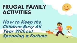 FRUGAL FAMILY
ACTIVITIES
How to Keep the
Children Busy All
Year Without
Spending a Fortune
 