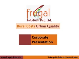 InfoTech Pvt. Ltd.
                Rural Costs Urban Quality

                           Corporate
                           Presentation


www.frugalinfotech.in                  © Frugal InfoTech Private Limited
 