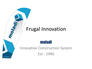 Frugal Innovation
moladi
Innovative Construction System
Est - 1986
 