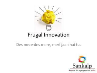 Frugal Innovation
Des mere des mere, meri jaan hai tu.
 