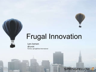 Frugal Innovation
Lars Iversen
@Larski
Partner, Springfellow International
 