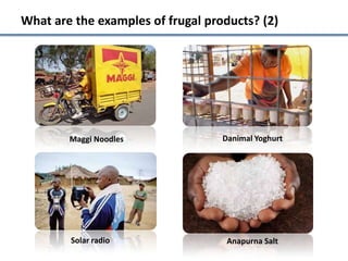 What are the examples of frugal products? (2)




        Maggi Noodles              Danimal Yoghurt




        Solar radio                 Anapurna Salt
 