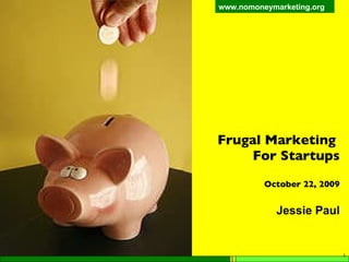 Frugal Marketing  For Startups October 22, 2009 Jessie Paul 