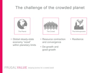 The challenge of the crowded planet
The Planet The Crowd The Anthropocene
• Global steady-state
economy “sized”
within pla...