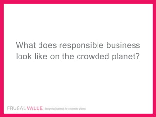 What does responsible business
look like on the crowded planet?
 