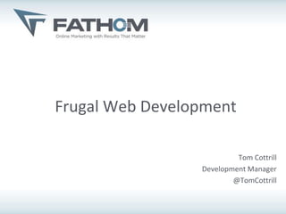 Frugal Web Development

                          Tom Cottrill
                 Development Manager
                         @TomCottrill
 