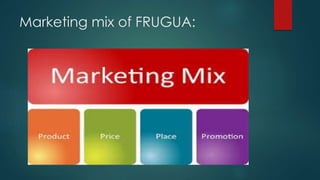 Marketing mix of FRUGUA:
 