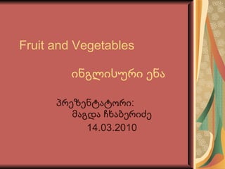 Fruit and Vegetables   ინგლისური ენა პრეზენტატორი:  მაგდა ჩხაბერიძე 14.03.2010 
