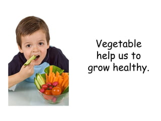 Vegetable help us to grow healthy. 