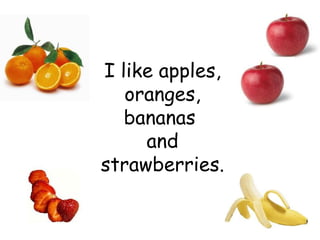 I like apples, oranges, bananas  and strawberries. 