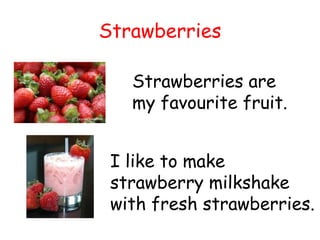 Strawberries Strawberries are my favourite fruit. I like to make strawberry milkshake with fresh strawberries. 