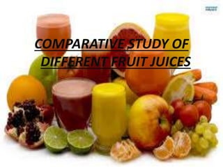 COMPARATIVE STUDY OF
DIFFERENT FRUIT JUICES
 