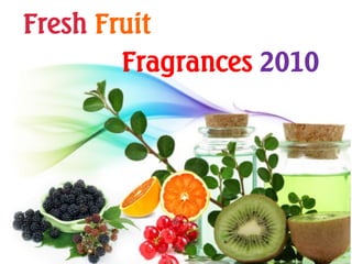 Fresh Fruit
Fragrances 2010
 