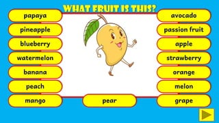 papaya
pineapple
blueberry
watermelon
banana
peach
mango pear
avocado
passion fruit
apple
strawberry
orange
melon
grape
 