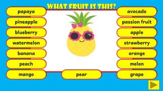 papaya
pineapple
blueberry
watermelon
banana
peach
mango pear
avocado
passion fruit
apple
strawberry
orange
melon
grape
 