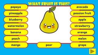 papaya
pineapple
blueberry
watermelon
banana
peach
mango pear
avocado
passion fruit
apple
strawberry
orange
melon
grape
 