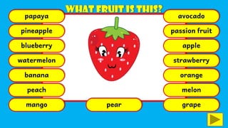 papaya
pineapple
blueberry
watermelon
banana
peach
mango pear
avocado
passion fruit
apple
strawberry
orange
melon
grape
 