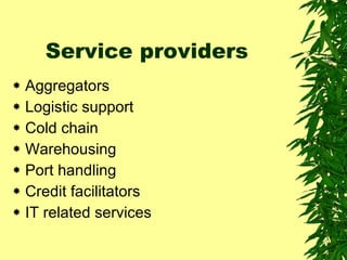 Service providers  Aggregators Logistic support Cold chain Warehousing Port handling Credit facilitators IT related services 