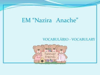 EM “Nazira Anache”

      VOCABULÁRIO - VOCABULARY
 