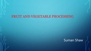 FRUIT AND VEGETABLE PROCESSING
Suman Shaw
 