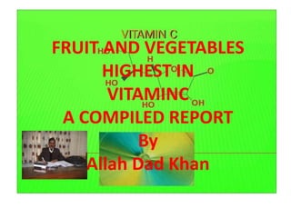 FRUIT AND VEGETABLES
HIGHEST IN
VITAMINC
A COMPILED REPORT
By
Allah Dad Khan
 