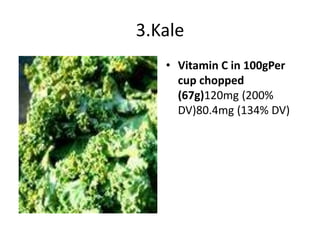 3.Kale
• Vitamin C in 100gPer
cup chopped
(67g)120mg (200%
DV)80.4mg (134% DV)
 