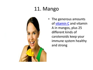 11. Mango
• The generous amounts
of vitamin C and vitamin
A in mangos, plus 25
different kinds of
carotenoids keep your
immune system healthy
and strong
 