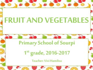 FRUIT AND VEGETABLES
PrimarySchool of Sourpi
1st grade, 2016-2017
Teacher: ViviHamilou
 