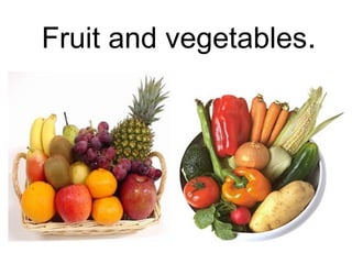 Fruit and vegetables.

 