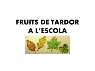 FRUITS DE TARDOR 
A L’ESCOLA 
 