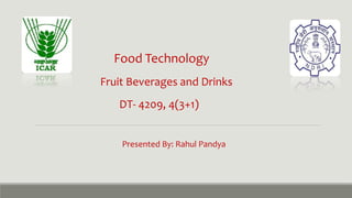 Food Technology
Fruit Beverages and Drinks
DT- 4209, 4(3+1)
Presented By: Rahul Pandya
 