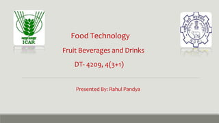 Food Technology
Fruit Beverages and Drinks
DT- 4209, 4(3+1)
Presented By: Rahul Pandya
 