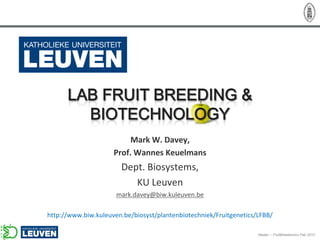 Mark W. Davey,
                     Prof. Wannes Keuelmans
                       Dept. Biosystems,
                          KU Leuven
                      mark.davey@biw.kuleuven.be

http://www.biw.kuleuven.be/biosyst/plantenbiotechniek/Fruitgenetics/LFBB/

                                                                    Madav – FruitBreedomics Feb 2012
 
