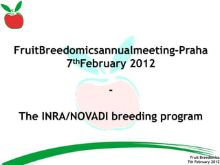 FruitBreedomicsannualmeeting-Praha
          7thFebruary 2012

                -

The INRA/NOVADI breeding program


                               Fruit Breedomics
                              7th February 2012
 