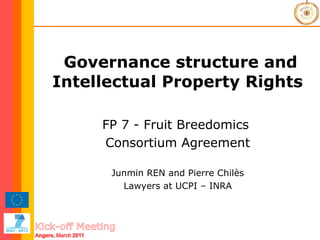 Governance structure and Intellectual Property Rights FP 7 - Fruit Breedomics  Consortium Agreement Junmin REN and Pierre Chilès Lawyers at UCPI – INRA 