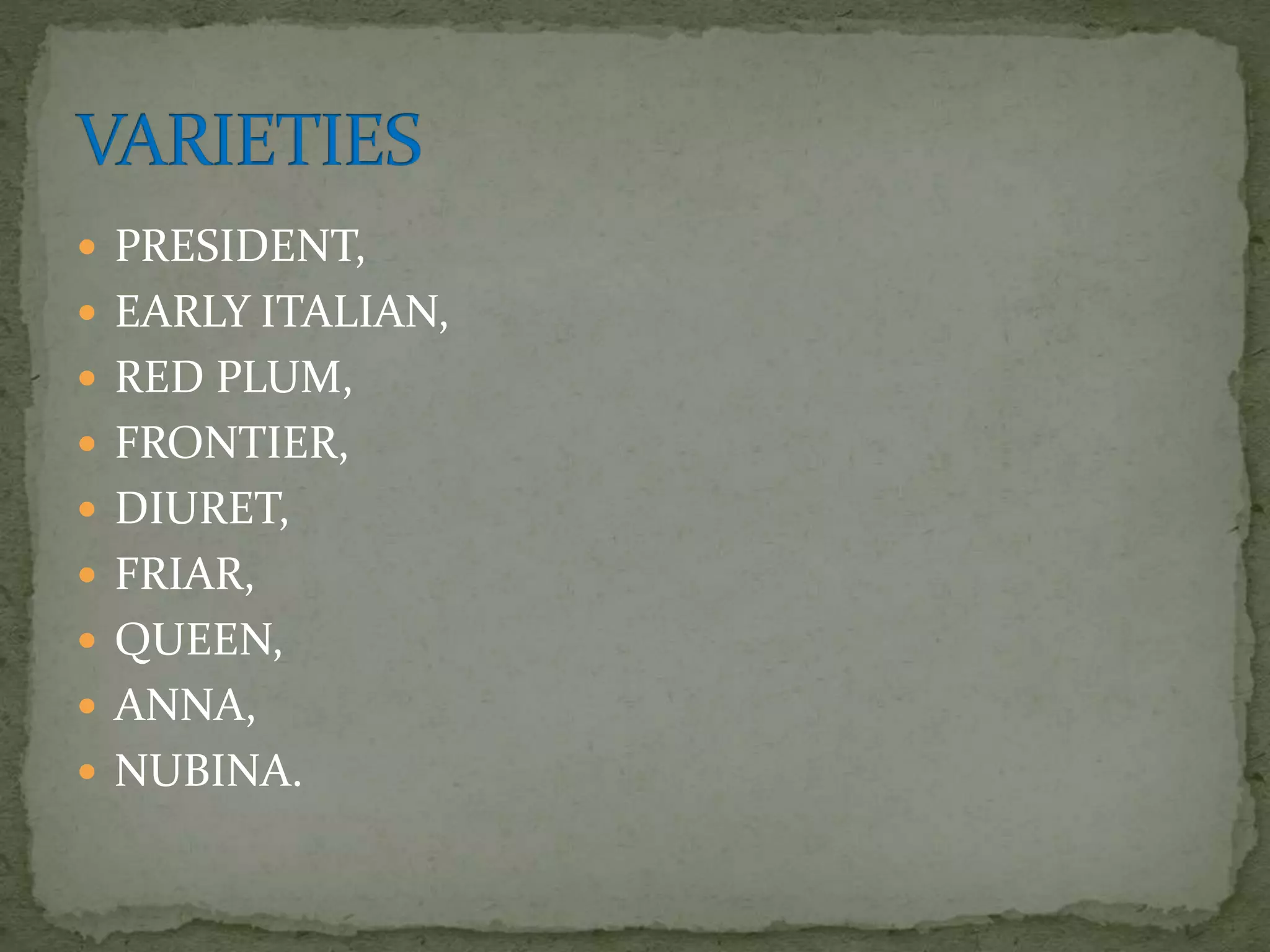  PRESIDENT,
 EARLY ITALIAN,
 RED PLUM,
 FRONTIER,
 DIURET,
 FRIAR,
 QUEEN,
 ANNA,
 NUBINA.
 