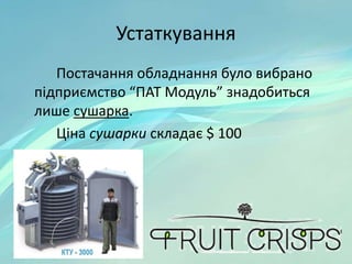 Устаткування
Постачання обладнання було вибрано
підприємство “ПАТ Модуль” знадобиться
лише сушарка.
Ціна сушарки складає $ 100
 