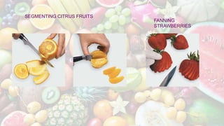 SEGMENTING CITRUS FRUITS
FANNING
STRAWBERRIES
 