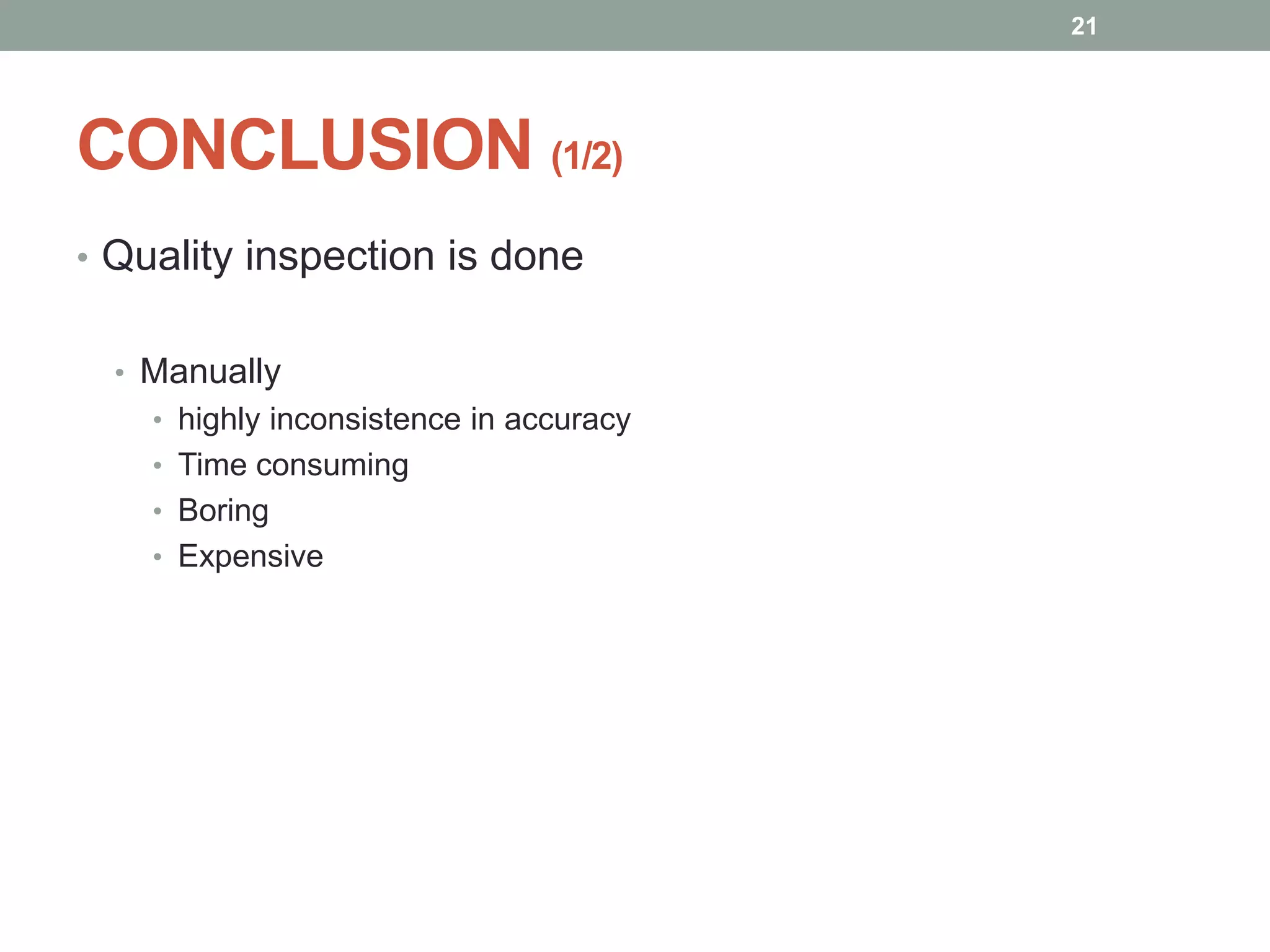 CONCLUSION (1/2)
• Quality inspection is done
• Manually
• highly inconsistence in accuracy
• Time consuming
• Boring
• Expensive
21
 