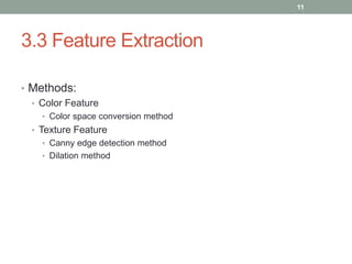 3.3 Feature Extraction
• Methods:
• Color Feature
• Color space conversion method
• Texture Feature
• Canny edge detection method
• Dilation method
11
 