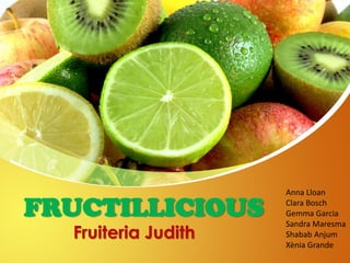 FRUCTILLICIOUS
Fruiteria Judith
Anna Lloan
Clara Bosch
Gemma Garcia
Sandra Maresma
Shabab Anjum
Xènia Grande
 