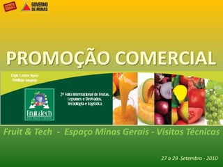 PROMOÇÃO COMERCIAL,[object Object],Fruit & Tech  -  Espaço Minas Gerais - VisitasTécnicas,[object Object],27 a 29  Setembro- 2010,[object Object]