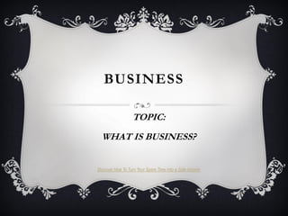 BUSINESS
TOPIC:
WHAT IS BUSINESS?
Discover How To Turn Your Spare Time Into a Side-Income
 